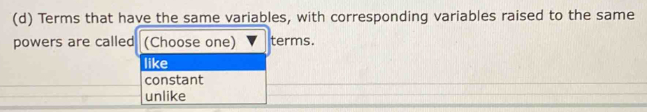 Terms that have the same variables, with corresponding variables raised to the same
powers are called (Choose one) terms.
like
constant
unlike