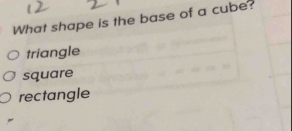 What shape is the base of a cube?
triangle
square
rectangle