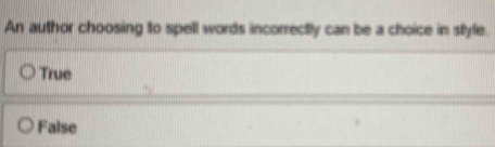 An author choosing to spell words incorrectly can be a choice in style.
True
False