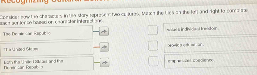 cog m zn
Consider how the characters in the story represent two cultures. Match the tiles on the left and right to complete
each sentence based on character interactions.
The Dominican Republic values individual freedom.
The United States provide education.
Both the United States and the emphasizes obedience.
Dominican Republic