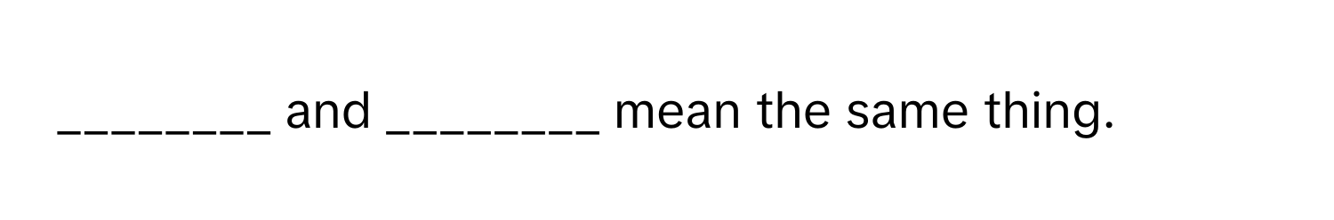 and ________ mean the same thing.