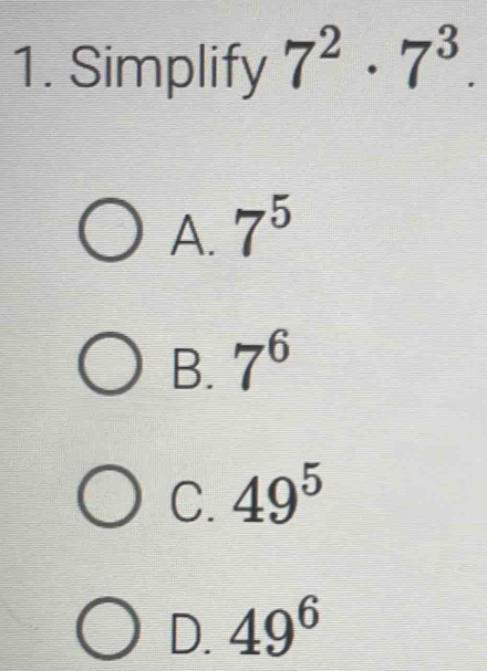 Simplify 7^2· 7^3.
A. 7^5
B. 7^6
C. 49^5
D. 49^6