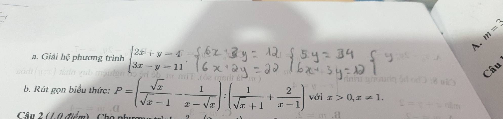 m=3
a. Giải hệ phương trình beginarrayl 2x+y=4 3x-y=11endarray.
A. 
Câu 
b. Rút gọn biểu thức: P=( sqrt(x)/sqrt(x)-1 - 1/x-sqrt(x) ):( 1/sqrt(x)+1 + 2/x-1 ) với x>0, x!= 1. 
Câu 2 (1.0 điểm) Cho phị