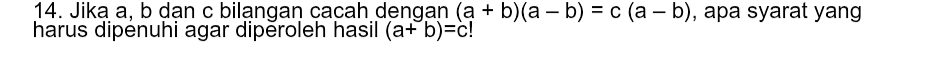 Jika a, b dan c bilangan cacah dengan (a+b)(a-b)=c(a-b) , apa syarat yang
harus dipénuhi agar dipěroleh hasil (a+b)=c!