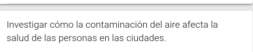Investigar cómo la contaminación del aire afecta la 
salud de las personas en las ciudades.