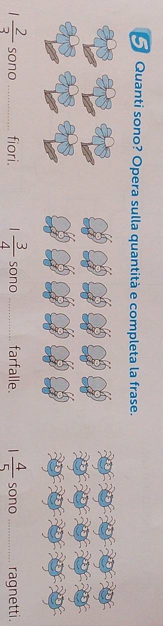 Quanti sono? Opera sulla quantità e completa la frase.
1 3/4 
1 2/3  sono _fiori. sono _farfalle.  4/5  sono _ragnetti.