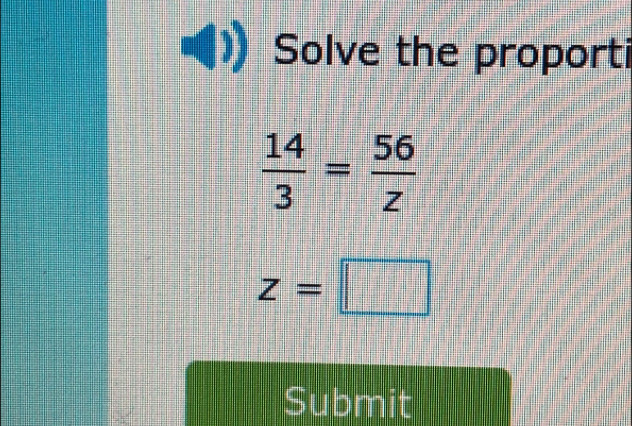 Solve the proporti
 14/3 = 56/z 
z=□
Submit