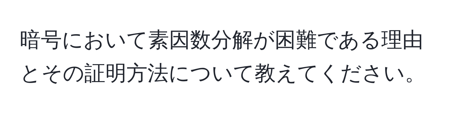 暗号において素因数分解が困難である理由とその証明方法について教えてください。