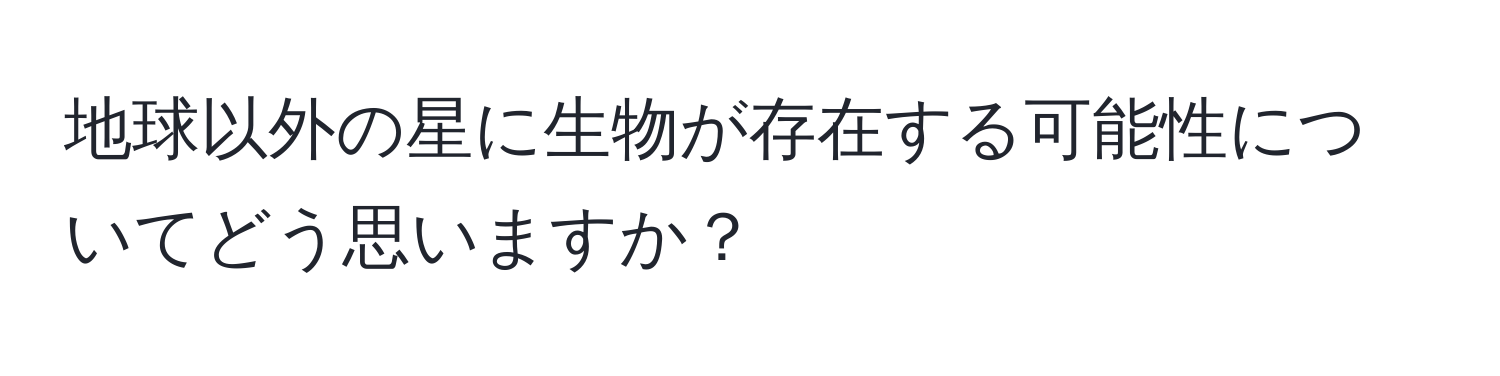 地球以外の星に生物が存在する可能性についてどう思いますか？