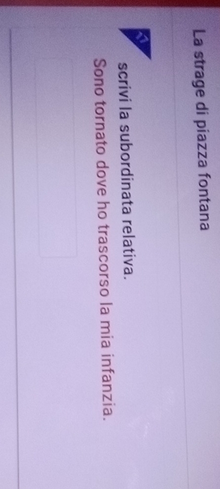 La strage di piazza fontana 
scrivi la subordinata relativa. 
Sono tornato dove ho trascorso la mia infanzia.