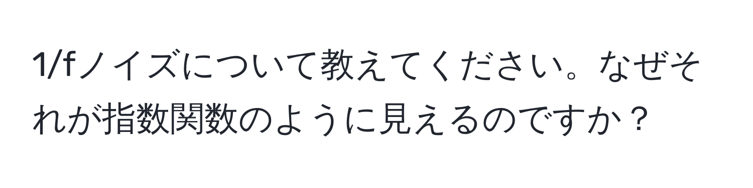 1/fノイズについて教えてください。なぜそれが指数関数のように見えるのですか？