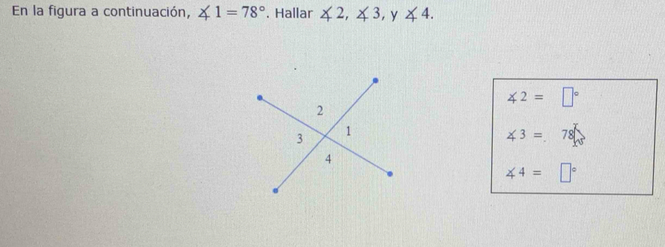 En la figura a continuación, ∠ 1=78°. Hallar ∠ 2, ∠ 3, y∠ 4.
∠ 2=□°
∠ 3=78
∠ 4=□°