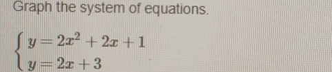 Graph the system of equations.
beginarrayl y=2x^2+2x+1 y=2x+3endarray.