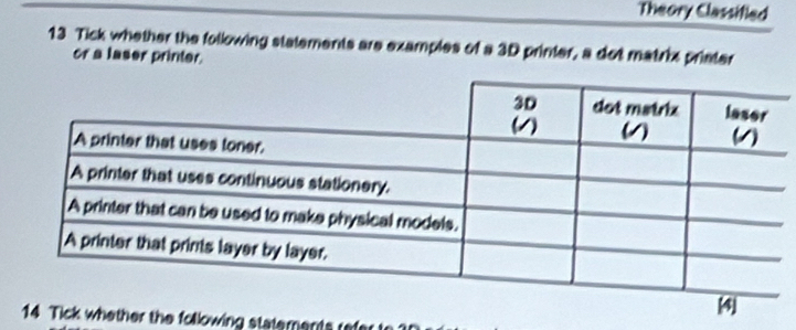 Theory Classified 
13 Tick whether the following statements are examples of a 3D printer, a dot matrix prister 
or a laser printer. 
er the following statements refer