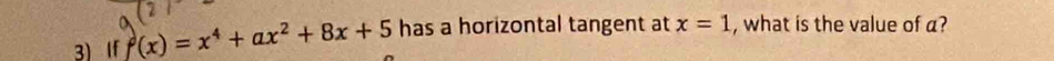 If f(x)=x^4+ax^2+8x+5 has a horizontal tangent at x=1 , what is the value of a?