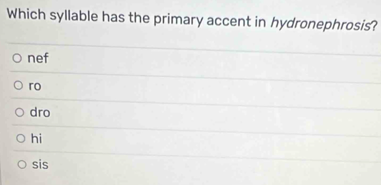 Which syllable has the primary accent in hydronephrosis?
nef
ro
dro
hi
sis