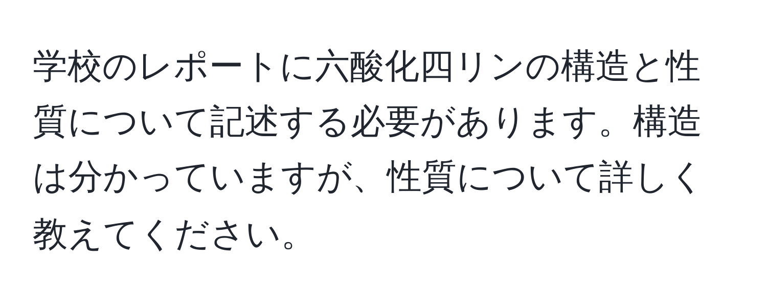 学校のレポートに六酸化四リンの構造と性質について記述する必要があります。構造は分かっていますが、性質について詳しく教えてください。