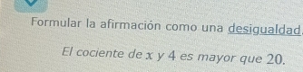 Formular la afirmación como una desigualdad 
El cociente de x y 4 es mayor que 20.