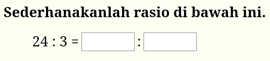 Sederhanakanlah rasio di bawah ini.
24:3=□ :□