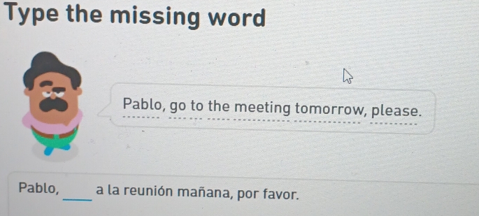 Type the missing word 
Pablo, go to the meeting tomorrow, please. 
Pablo,_ a la reunión mañana, por favor.