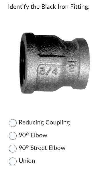 Identify the Black Iron Fitting:
Reducing Coupling
90° Elbow
90° Street Elbow
Union