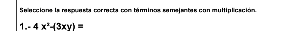 Seleccione la respuesta correcta con términos semejantes con multiplicación. 
1. -4x^2-(3xy)=