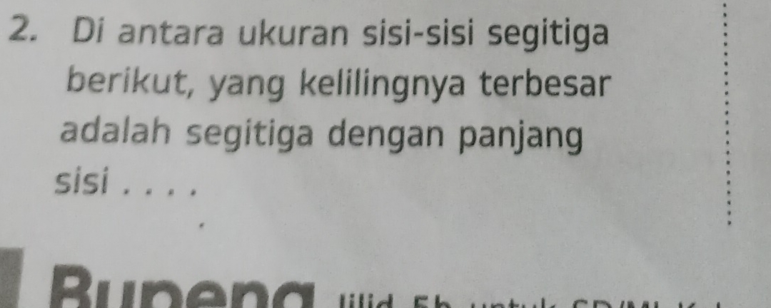 Di antara ukuran sisi-sisi segitiga
berikut, yang kelilingnya terbesar
adalah segitiga dengan panjang
sisi ....
Bune n d d