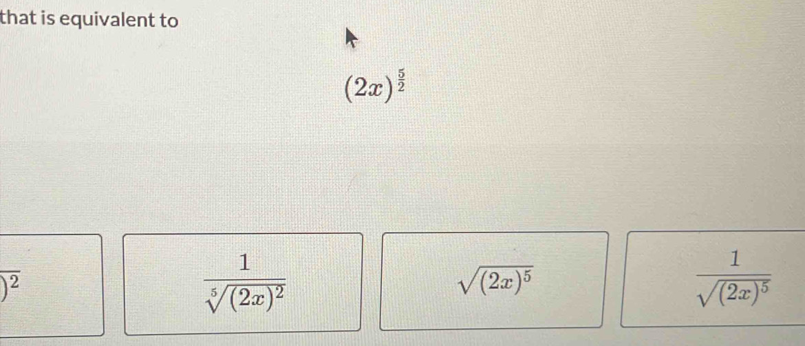 that is equivalent to
(2x)^ 5/2 
encloselongdiv ^2
frac 1sqrt[5]((2x)^2)
sqrt((2x)^5)
frac 1sqrt((2x)^5)