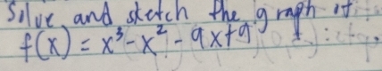 Silve, and skatch the graph t
f(x)=x^3-x^2-9x+9