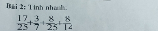 Tính nhanh:
 17/25 + 3/7 + 8/25 + 8/14 