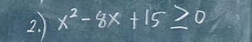 x^2-8x+15≥ 0