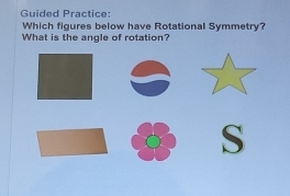 Guided Practice: 
Which figures below have Rotational Symmetry? 
What is the angle of rotation?