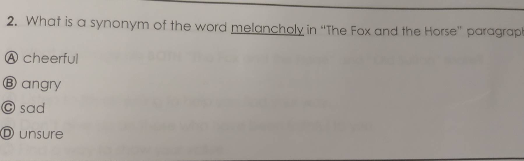 What is a synonym of the word melancholy in “The Fox and the Horse” paragrap
Ⓐ cheerful
Ⓑ angry
C sad
D unsure