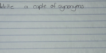 Write a caple of synonyms