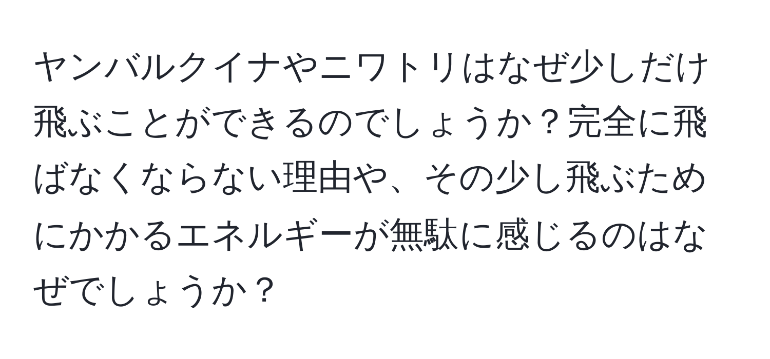 ヤンバルクイナやニワトリはなぜ少しだけ飛ぶことができるのでしょうか？完全に飛ばなくならない理由や、その少し飛ぶためにかかるエネルギーが無駄に感じるのはなぜでしょうか？