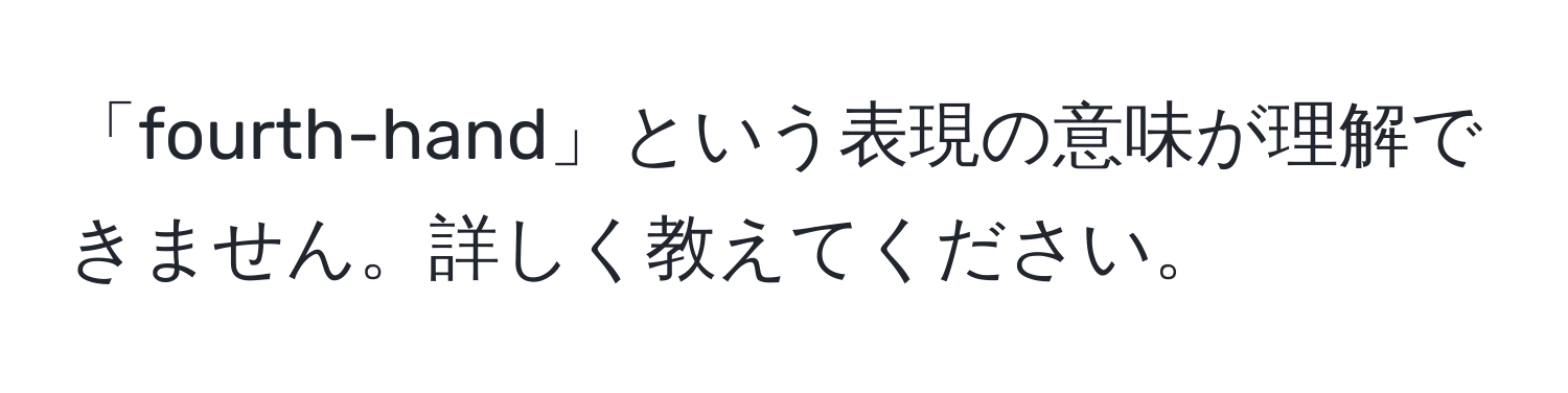 「fourth-hand」という表現の意味が理解できません。詳しく教えてください。