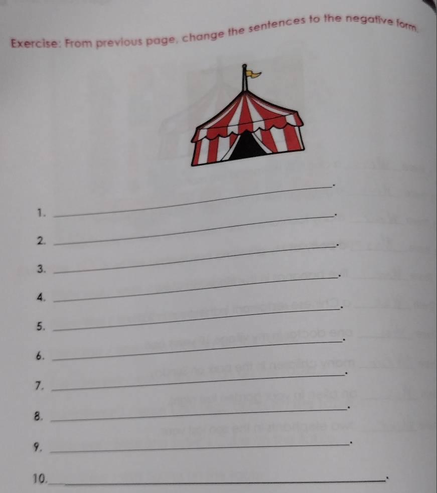 From previous page, change the sentences to the negative form. 
_. 
1._ 
. 
2. 
_. 
3. 
_. 
4. 
_. 
5. 
6. 
_ 
_`. 
7. 
_. 
8. 
9. 
_ 
10._