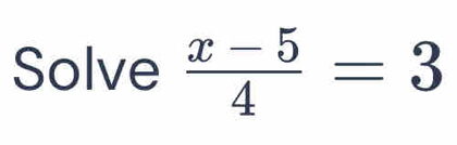 Solve  (x-5)/4 =3