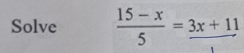 Solve  (15-x)/5 =_ 3x+11