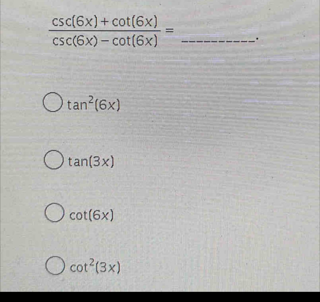 Solved: (csc (6x)+cot (6x))/csc (6x)-cot (6x) =. tan^2(6x) tan (3x) cot ...