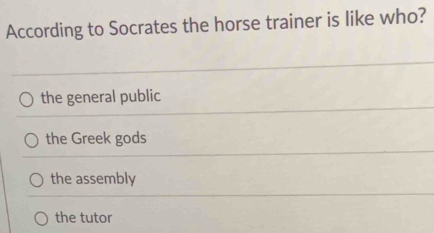 According to Socrates the horse trainer is like who?
the general public
the Greek gods
the assembly
the tutor