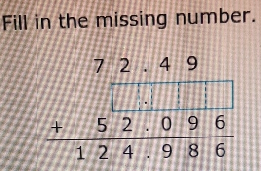 Fill in the missing number.
beginarrayr 72.49 +52.096 hline 124.986endarray