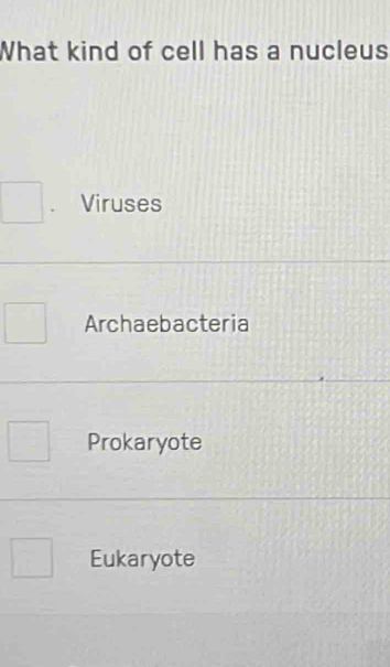 What kind of cell has a nucleus
Viruses
Archaebacteria
Prokaryote
Eukaryote