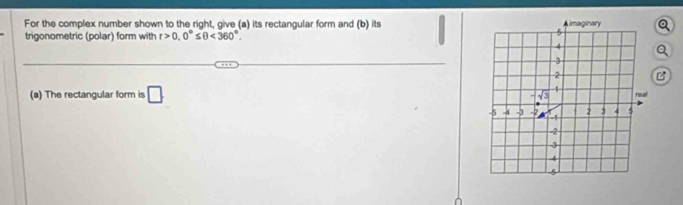 For the complex number shown to the right, give (a) its rectangular form and (b) its 
trigonometric (polar) form with r>0,0°≤ θ <360°.
(a) The rectangular form is □ .