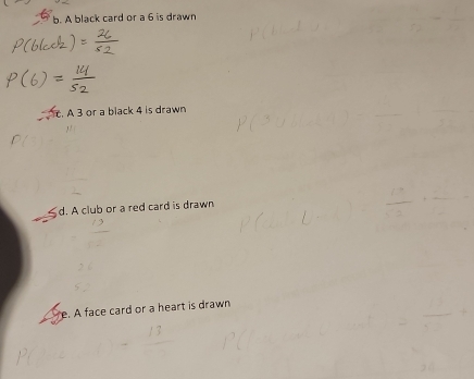 black card or a 6 is drawn 
. A 3 or a black 4 is drawn
d. A club or a red card is drawn
e. A face card or a heart is drawn