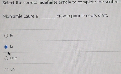 Select the correct indefnite article to complete the sentenc
Mon amie Laure a _crayon pour le cours d'art.
le
la
une
un