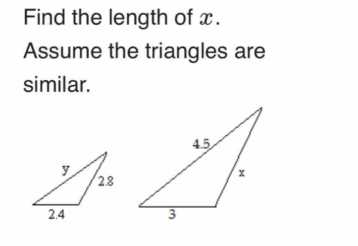 Find the length of x. 
Assume the triangles are 
similar.