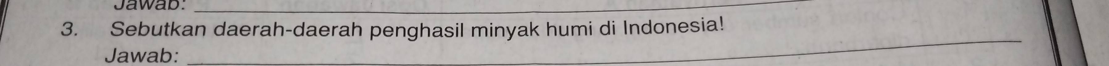 Jawab:_ 
3. Sebutkan daerah-daerah penghasil minyak humi di Indonesia! 
Jawab: 
_