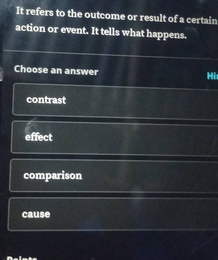 It refers to the outcome or result of a certain
action or event. It tells what happens.
Choose an answer
Hi
contrast
effect
comparison
cause