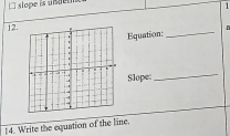 slope is uisdetx 
1 
12. 
Equation: _D 
Slope_ 
14. Write the equation of the line.